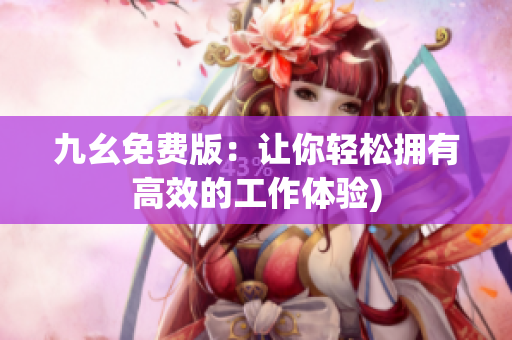 九幺免费版：让你轻松拥有高效的工作体验)