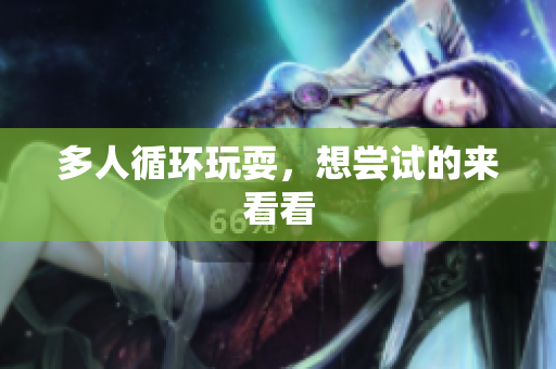 多人循环玩耍，想尝试的来看看