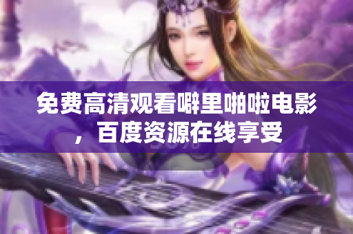 免费高清观看噼里啪啦电影，百度资源在线享受