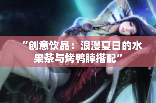 “创意饮品：浪漫夏日的水果茶与烤鸭脖搭配”
