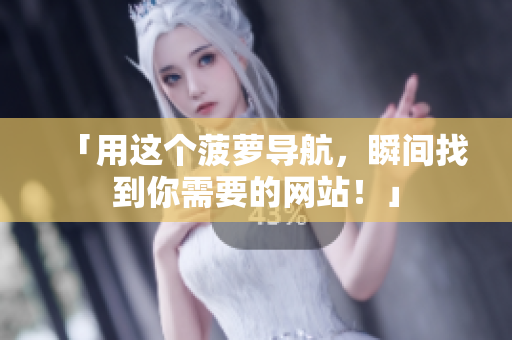 「用这个菠萝导航，瞬间找到你需要的网站！」