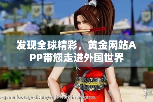 发现全球精彩，黄金网站APP带您走进外国世界