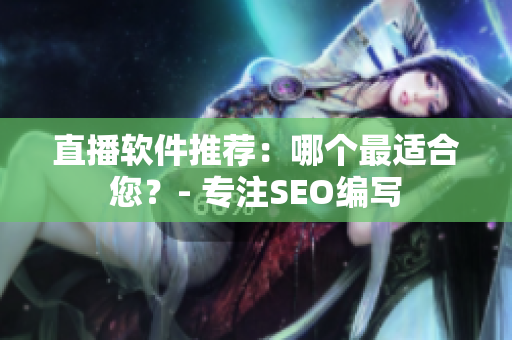 直播软件推荐：哪个最适合您？- 专注SEO编写