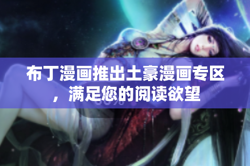 布丁漫画推出土豪漫画专区，满足您的阅读欲望