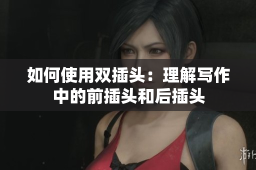 如何使用双插头：理解写作中的前插头和后插头
