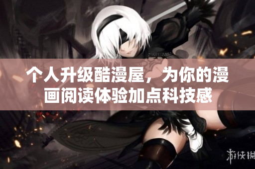 个人升级酷漫屋，为你的漫画阅读体验加点科技感