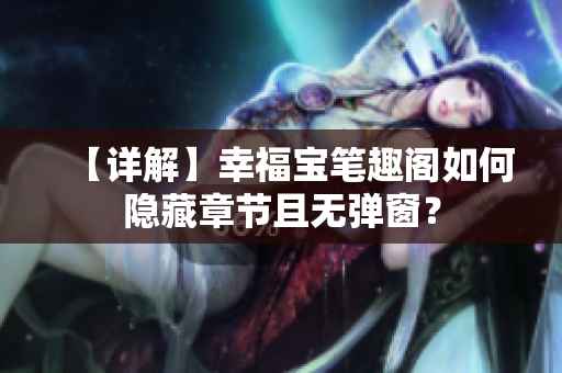 【详解】幸福宝笔趣阁如何隐藏章节且无弹窗？