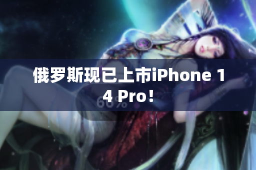 俄罗斯现已上市iPhone 14 Pro！