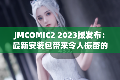 JMCOMIC2 2023版发布：最新安装包带来令人振奋的亮点