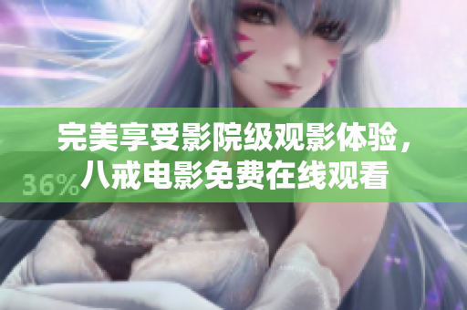完美享受影院级观影体验，八戒电影免费在线观看