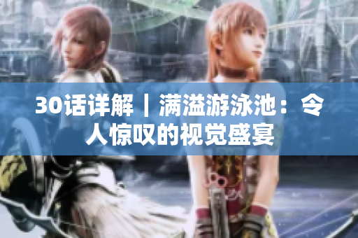 30话详解｜满溢游泳池：令人惊叹的视觉盛宴
