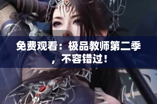 免费观看：极品教师第二季，不容错过！