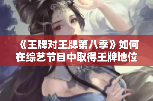 《王牌对王牌第八季》如何在综艺节目中取得王牌地位？