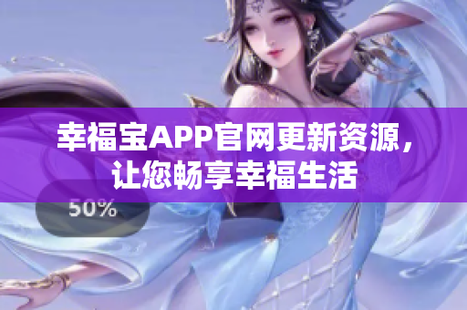 幸福宝APP官网更新资源，让您畅享幸福生活