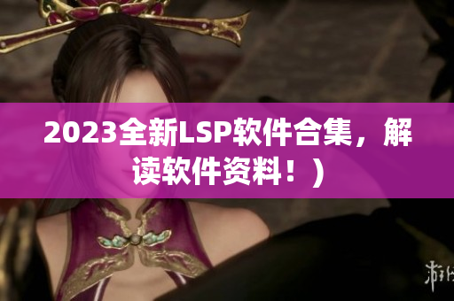 2023全新LSP软件合集，解读软件资料！)