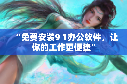 “免费安装9 1办公软件，让你的工作更便捷”