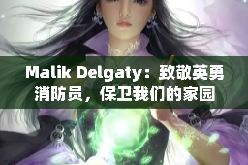 Malik Delgaty：致敬英勇消防员，保卫我们的家园