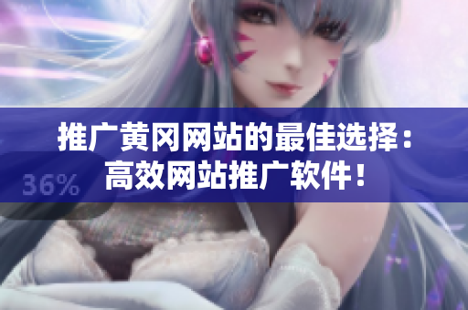 推广黄冈网站的最佳选择：高效网站推广软件！