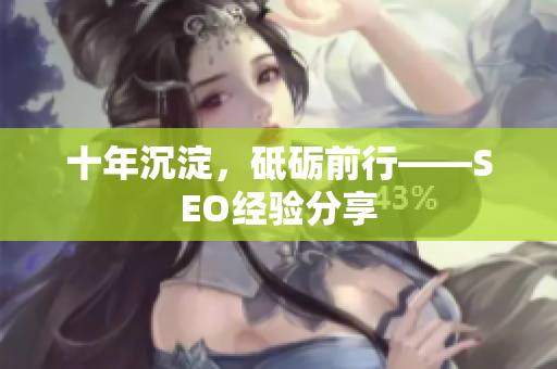 十年沉淀，砥砺前行——SEO经验分享