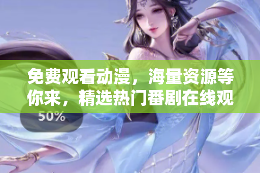 免费观看动漫，海量资源等你来，精选热门番剧在线观看