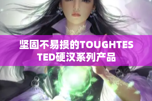 坚固不易损的TOUGHTESTED硬汉系列产品