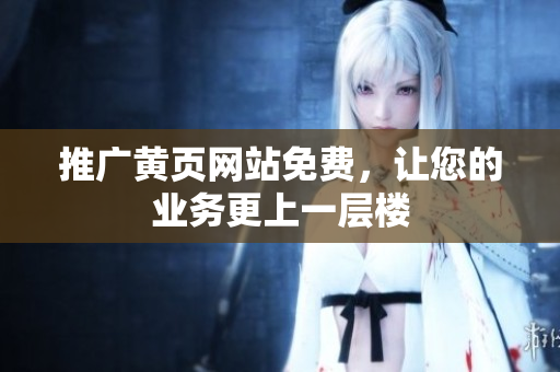 推广黄页网站免费，让您的业务更上一层楼