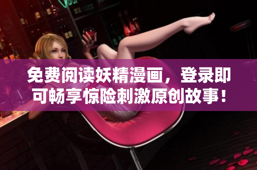 免费阅读妖精漫画，登录即可畅享惊险刺激原创故事！