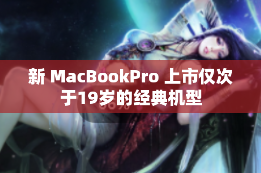 新 MacBookPro 上市仅次于19岁的经典机型