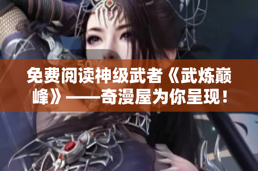 免费阅读神级武者《武炼巅峰》——奇漫屋为你呈现！