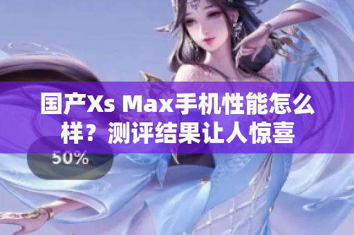 国产Xs Max手机性能怎么样？测评结果让人惊喜