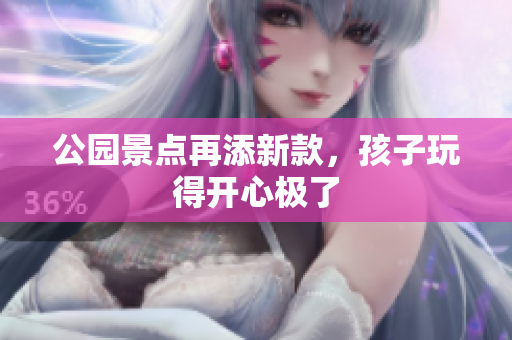 公园景点再添新款，孩子玩得开心极了