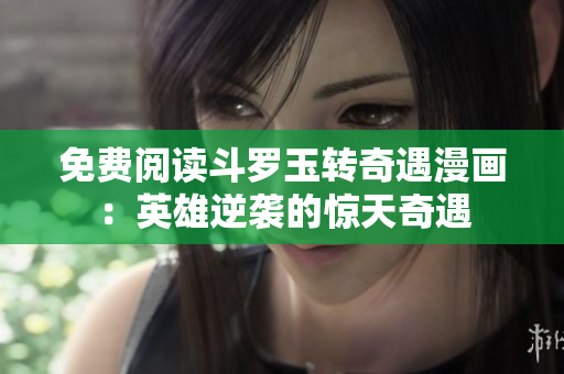 免费阅读斗罗玉转奇遇漫画：英雄逆袭的惊天奇遇