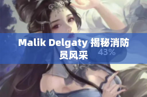 Malik Delgaty 揭秘消防员风采