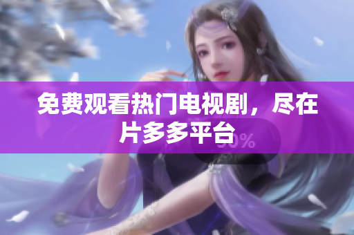 免费观看热门电视剧，尽在片多多平台