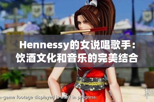 Hennessy的女说唱歌手：饮酒文化和音乐的完美结合