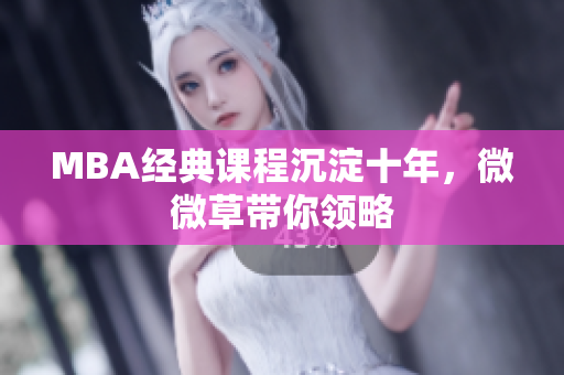 MBA经典课程沉淀十年，微微草带你领略