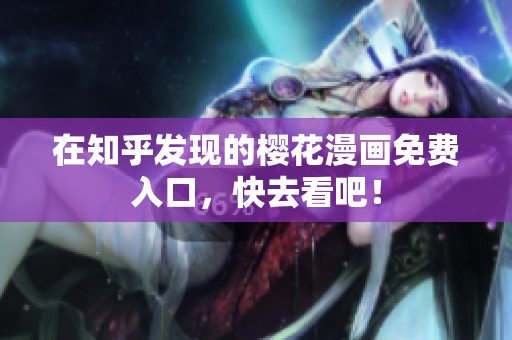 在知乎发现的樱花漫画免费入口，快去看吧！