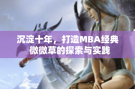 沉淀十年，打造MBA经典  微微草的探索与实践