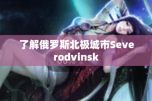 了解俄罗斯北极城市Severodvinsk