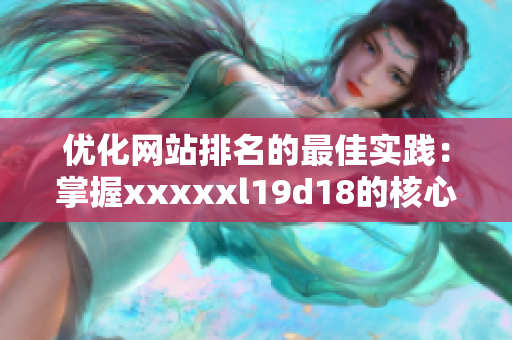 优化网站排名的最佳实践：掌握xxxxxl19d18的核心技巧