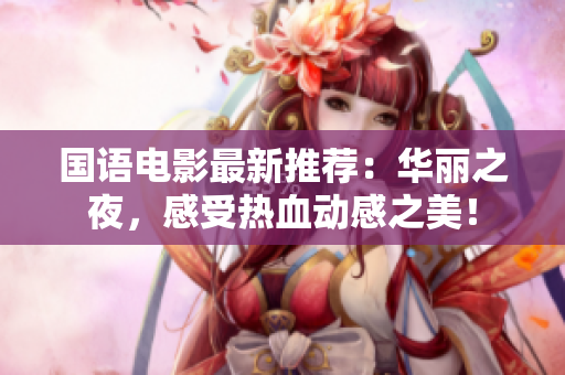 国语电影最新推荐：华丽之夜，感受热血动感之美！