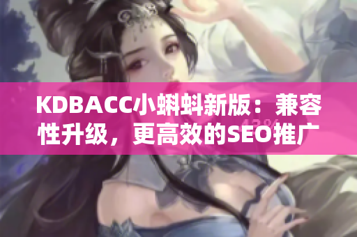 KDBACC小蝌蚪新版：兼容性升级，更高效的SEO推广。