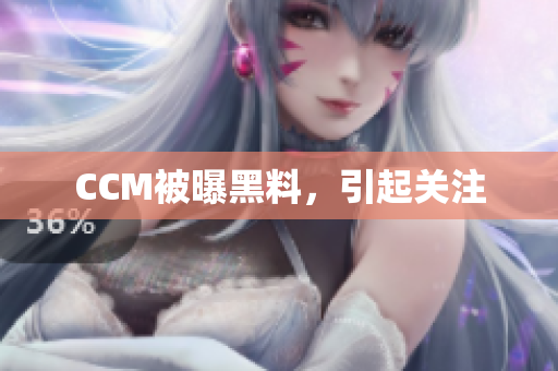 CCM被曝黑料，引起关注