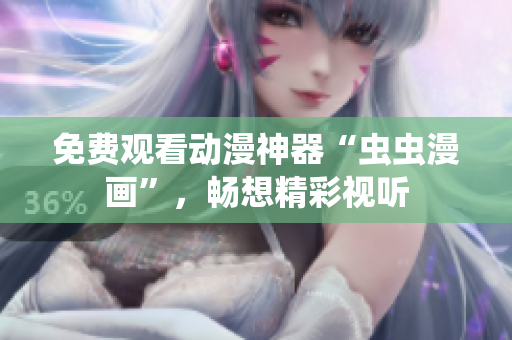 免费观看动漫神器“虫虫漫画”，畅想精彩视听