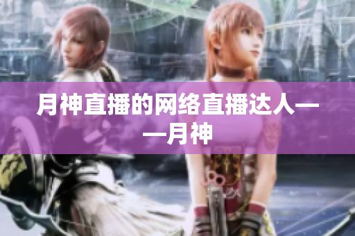月神直播的网络直播达人——月神
