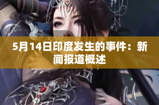 5月14日印度发生的事件：新闻报道概述