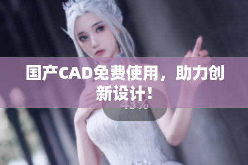 国产CAD免费使用，助力创新设计！