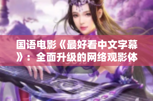 国语电影《最好看中文字幕》：全面升级的网络观影体验