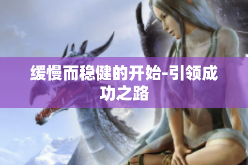 缓慢而稳健的开始-引领成功之路