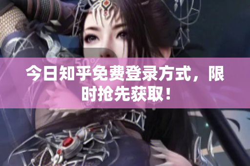 今日知乎免费登录方式，限时抢先获取！